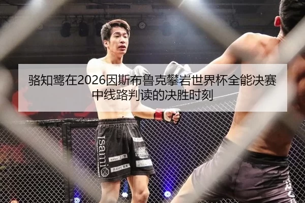 骆知鹭在2026因斯布鲁克攀岩世界杯全能决赛中线路判读的决胜时刻